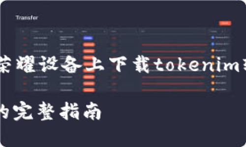 为了帮助您更好地了解如何在荣耀设备上下载tokenim软件，以下是详细的步骤和说明：

### 荣耀下载Tokenim软件的完整指南