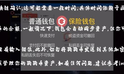 要将狗狗币（Dogecoin）提到imtoken钱包，首先需要确保你已经正确配置了imtoken钱包，并且你的钱包中有可用的狗狗币。下面是一个逐步指南，帮助你将狗狗币转入imtoken钱包。

### 第一步：下载并安装imtoken钱包
如果尚未安装imtoken钱包，可以到应用商店（iOS或Android）下载安装最新版本的imtoken。安装完成后，按照步骤创建新的钱包或导入已有的钱包。

### 第二步：创建或导入钱包
如果你是新用户，需创建一个新的钱包。请务必妥善保存好助记词，这是你恢复钱包的唯一方式。如果你已有钱包并想导入，可以选择“导入钱包”，输入助记词进行导入。

### 第三步：获取狗狗币地址
成功进入钱包后，选择“资产”选项卡，然后找到“狗狗币”。点击狗狗币，接着会看到一个“接收”或“收款”按钮，点击后你会看到一个狗狗币地址以及二维码。这些信息可以用于接收狗狗币。

### 第四步：使用其他平台发送狗狗币
无论你是从交易所（如币安、火币等）还是从其他钱包（如币币交易所、冷钱包等）发送狗狗币，找到发送功能，输入imtoken钱包中获取的狗狗币地址，输入你想发送的数量，确认无误后提交流程。

### 第五步：确认交易
发送后，你可以在交易所或发送钱包中查看交易状态。尽量等交易被区块链确认，这可能需要一段时间，具体时间依赖于区块链的繁忙程度。

### 第六步：查看imtoken钱包中的狗狗币
在交易完成并被确认后，你可以返回到imtoken钱包，查看资产中狗狗币的余额。一般情况下，钱包会自动同步资产，但你可以手动刷新一下页面以获取最新信息。

### 小贴士
确保你输入的狗狗币地址正确。例如，狗狗币地址通常以“D”开头，确保没有输入错位。此外，切勿将狗狗币发送到其他加密货币的钱包地址，避免资产损失。

通过上述步骤，你可以顺利将狗狗币提到imtoken钱包中，并随时查看或管理你的狗狗币资产。如有任何问题，建议参考imtoken的官方文档或支持页面获取更多帮助。