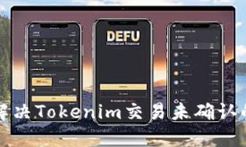 如何解决Tokenim交易未确认的问题