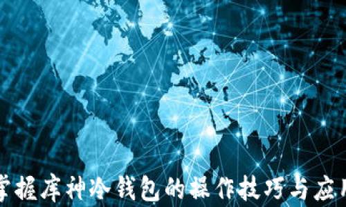 
彻底掌握库神冷钱包的操作技巧与应用场景