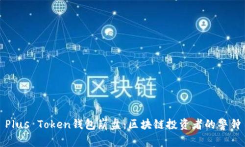 Plus Token钱包崩盘：区块链投资者的警钟