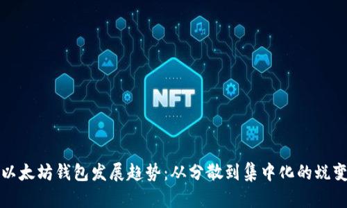 以太坊钱包发展趋势：从分散到集中化的蜕变