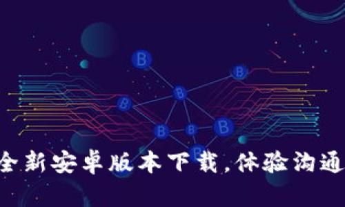 IM2.0：全新安卓版本下载，体验沟通新方式！