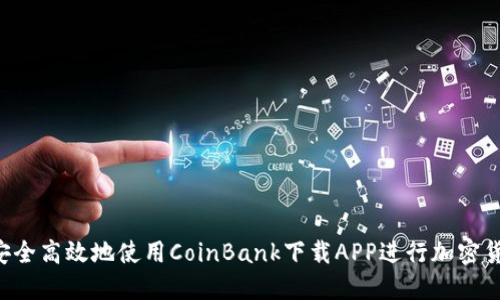  如何安全高效地使用CoinBank下载APP进行加密货币交易