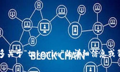 看起来您提到的“tokenim”可能是一个特定的项目、技术或概念，但是您没有给出足够的背景信息。为了更好地帮助您，请提供更多关于“tokenim”的详细信息或背景。例如，您是指一种特定的加密货币、一个区块链项目，还是其它与“tokenim”相关的事物？这样我可以更准确地回应您的问题。