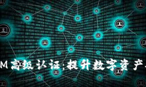  揭秘TokenIM高级认证：提升数字资产安全的新标准