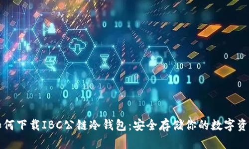如何下载IBC公链冷钱包：安全存储你的数字资产