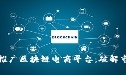 如何有效推广区块链电商平台：破解市场的钥匙