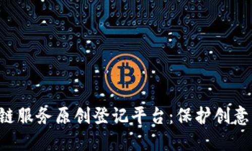 探索区块链服务原创登记平台：保护创意，助力创新