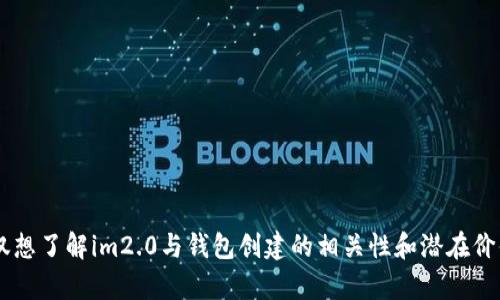 很高兴为您提供相关信息，但请您确认是否需要一个具体的内容和结构，还是仅仅想了解im2.0与钱包创建的相关性和潜在价值。如果需要详细内容和结构，请确认和关键词，我会根据您的要求生成相关内容。