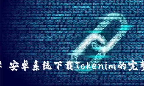### 安卓系统下载Tokenim的完整指南