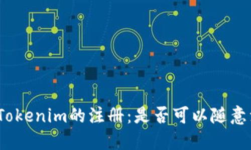 探索Tokenim的注册：是否可以随意注册？