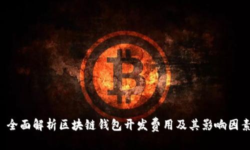  全面解析区块链钱包开发费用及其影响因素