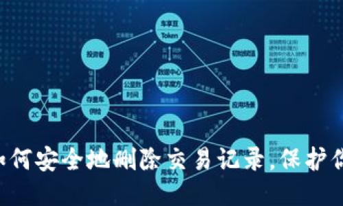 Tokenim: 如何安全地删除交易记录，保护你的隐私安全