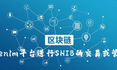 是的，SHIB（Shiba Inu代币）可以与Tokenim相关提到。Tokenim通常指的是一个基于区块链的代币管理平台或项目，有可能支持各种代币交易和管理，包括SHIB代币。

### 可能的讨论点：
1. **SHIB的市场表现及其影响因素**
2. **Tokenim的功能与特点**
3. **SHIB与Tokenim之间的潜在协作机会**
4. **加密货币的未来及其对投资者的影响**

您可以在这些主题中展开讨论。具体提到SHIB与Tokenim的关系时，可以探讨如何通过Tokenim平台进行SHIB的交易或管理，或者分析SHIB在Tokenim中的应用场景。请问您需要对某个具体方向更详细的阐述吗？