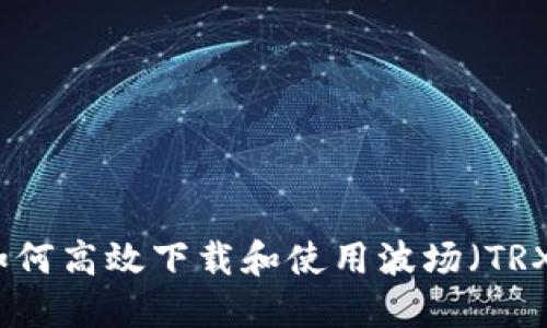 如何高效下载和使用波场（TRX）